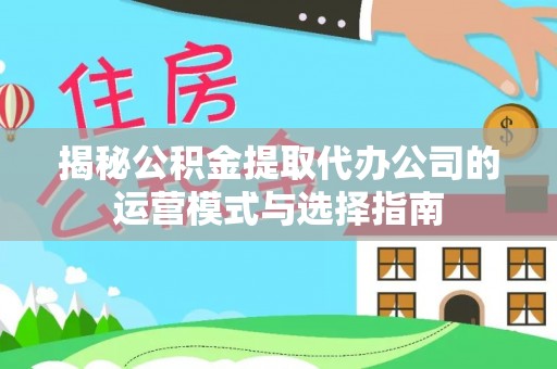 南州揭秘公积金提取代办公司的运营模式与选择指南