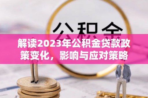 南州解读2023年公积金贷款政策变化，影响与应对策略