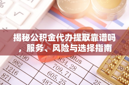 南州揭秘公积金代办提取靠谱吗，服务、风险与选择指南