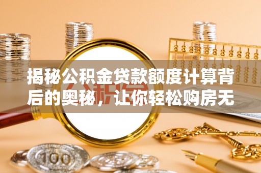 南州揭秘公积金贷款额度计算背后的奥秘，让你轻松购房无忧！