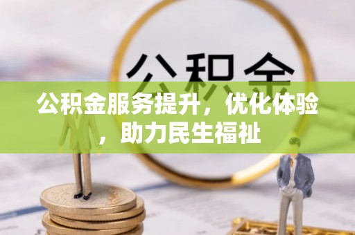 南州公积金服务提升，优化体验，助力民生福祉