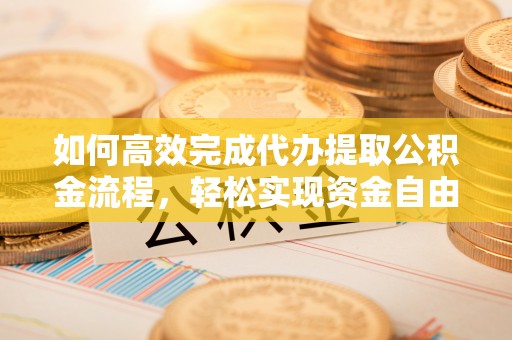 南州如何高效完成代办提取公积金流程，轻松实现资金自由