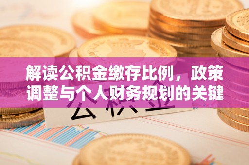 南州解读公积金缴存比例，政策调整与个人财务规划的关键点
