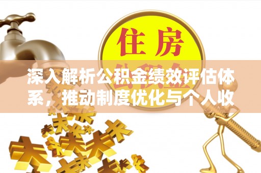 南州深入解析公积金绩效评估体系，推动制度优化与个人收益最大化