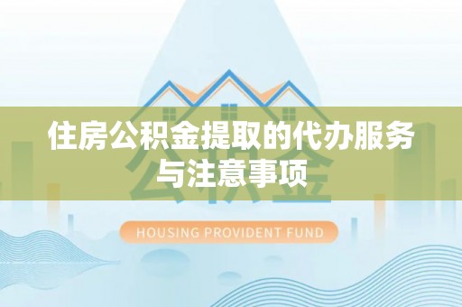 南州住房公积金提取的代办服务与注意事项