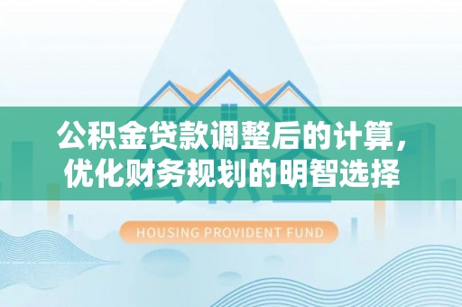 南州公积金贷款调整后的计算，优化财务规划的明智选择
